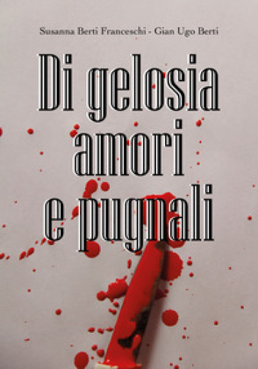 Di gelosia, passione e pugnali - Susanna Berti Franceschi - Gian Ugo Berti