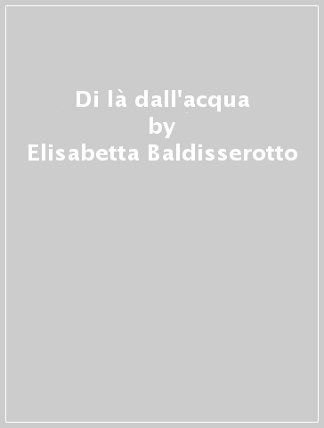 Di là dall'acqua - Elisabetta Baldisserotto