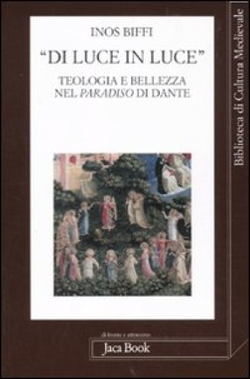 «Di luce in luce». Teologia e bellezza nel Paradiso di Dante - Inos Biffi