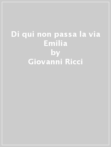 Di qui non passa la via Emilia - Giovanni Ricci