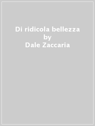 Di ridicola bellezza - Dale Zaccaria
