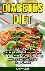 Diabetes Diet - Diet Food Nutrition Low In Carbohydrates To Live Well With Diabetes Without Drugs And Help Maintaining Lower Blood Sugar Levels.