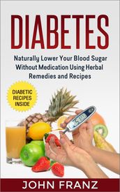 Diabetes: Naturally Lower Your Blood Sugar Without Medication Using Herbal Remedies and Recipes