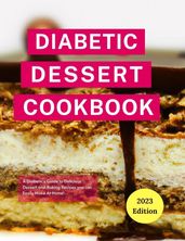 Diabetic Dessert Cookbook: A Diabetic s Guide to Delicious Dessert and Baking Recipes you can Easily Make At Home!