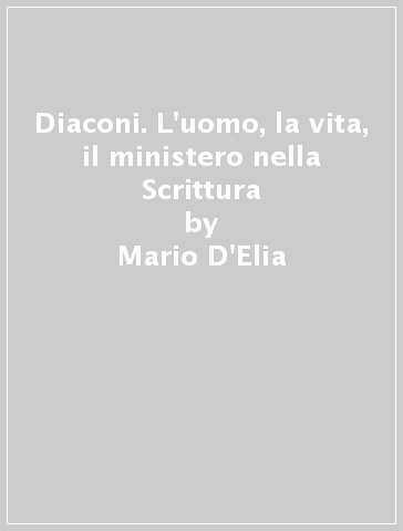 Diaconi. L'uomo, la vita, il ministero nella Scrittura - Mario D'Elia | 