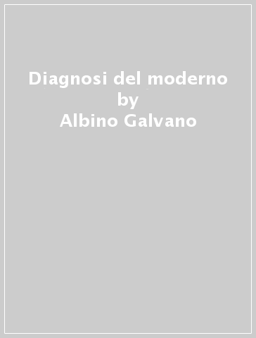 Diagnosi del moderno - Albino Galvano