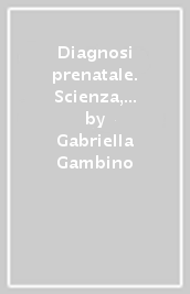 Diagnosi prenatale. Scienza, etica e diritto a confronto