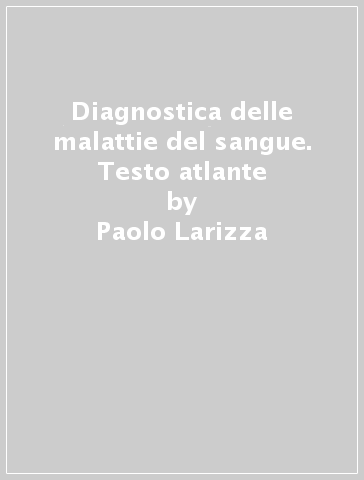 Diagnostica delle malattie del sangue. Testo atlante - Fausto Grignani - Paolo Larizza - Massimo F. Martelli