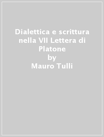 Dialettica e scrittura nella VII Lettera di Platone - Mauro Tulli