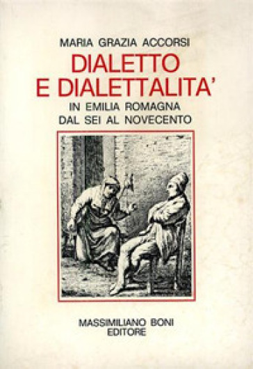 Dialetto e dialettalità in Emilia Romagna dal Sei al Novecento - Maria Grazia Accorsi