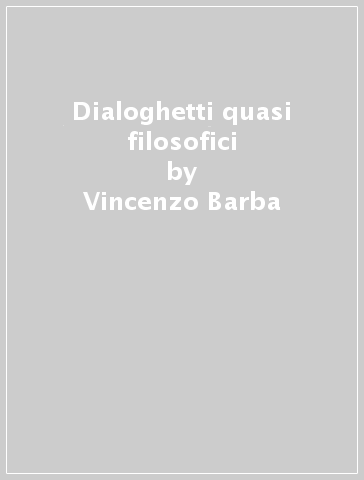 Dialoghetti quasi filosofici - Vincenzo Barba