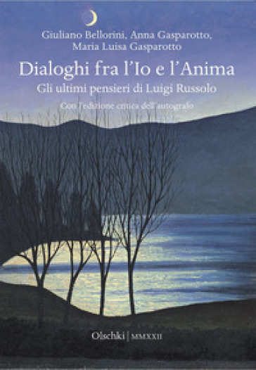 Dialoghi fra l'Io e l'Anima. Gli ultimi pensieri di Luigi Russolo - Giuliano Bellorini - Anna Gasparotto - Maria Luisa Gasparotto