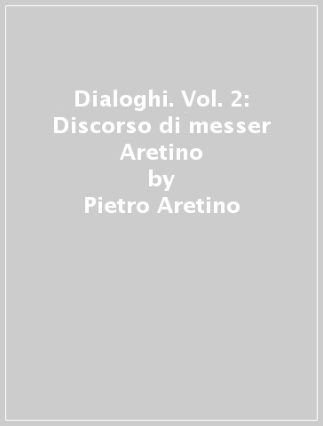 Dialoghi. Vol. 2: Discorso di messer Aretino - Pietro Aretino