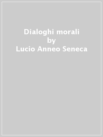 Dialoghi morali - Lucio Anneo Seneca