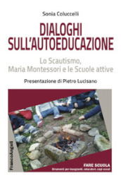 Dialoghi sull autoeducazione. Lo Scautismo, Maria Montessori e le Scuole attive