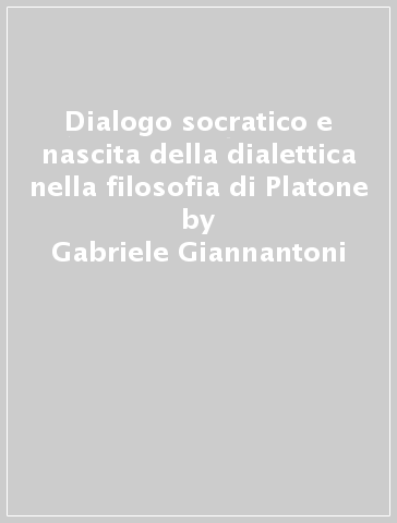 Dialogo socratico e nascita della dialettica nella filosofia di Platone - Gabriele Giannantoni