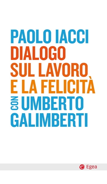 Dialogo sul lavoro e la felicità - Paolo Iacci - Umberto Galimberti
