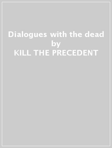 Dialogues with the dead - KILL THE PRECEDENT