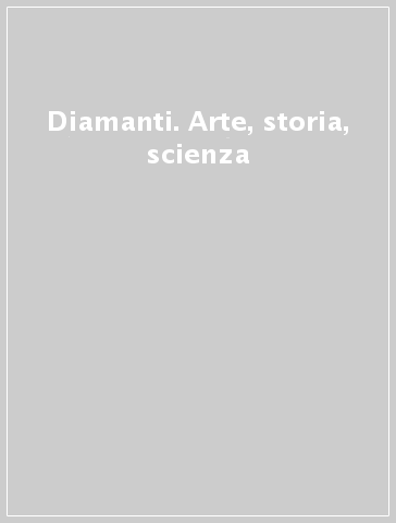 Diamanti. Arte, storia, scienza