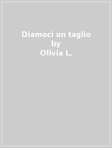 Diamoci un taglio - Olivia L. - Vittoria De Angelis