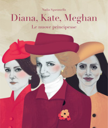 Diana, Kate, Meghan. Le nuove principesse - Nadia Sgaramella