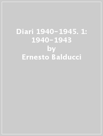 Diari 1940-1945. 1: 1940-1943 - Ernesto Balducci