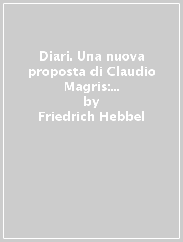 Diari. Una nuova proposta di Claudio Magris: il drammaturgo tedesco Friedrich Hebbel nella rivelazione dei diari - Friedrich Hebbel