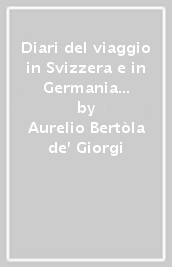 Diari del viaggio in Svizzera e in Germania (1787). Con un appendice di documenti inediti o rari