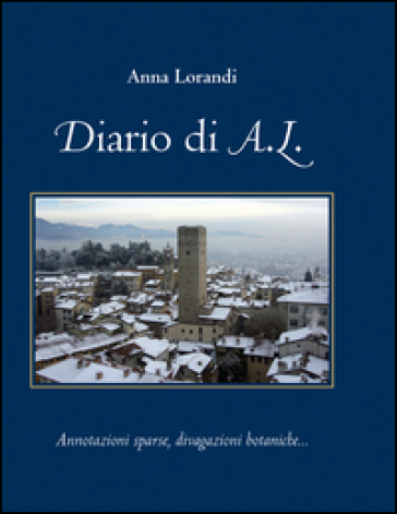 Diario di A,L. Annotazioni sparse, divagazioni botaniche - Anna Lorandi