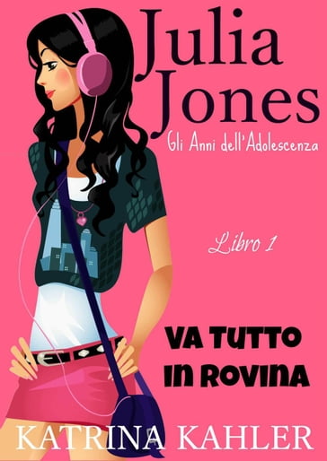 Il Diario di Julia Jones - Gli Anni dell'Adolescenza - Libro 1 - Va Tutto in Rovina - Katrina Kahler