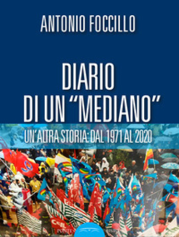Diario di un «Mediano». Un'altra storia: dal 1971 al 2020 - Antonio Foccillo
