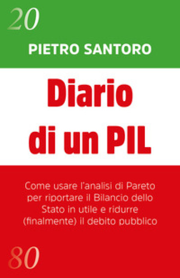 Diario di un PIL. Come usare l'analisi di Pareto per riportare il bilancio dello Stato in utile e ridurre (finalmente) il debito pubblico - Pietro Santoro