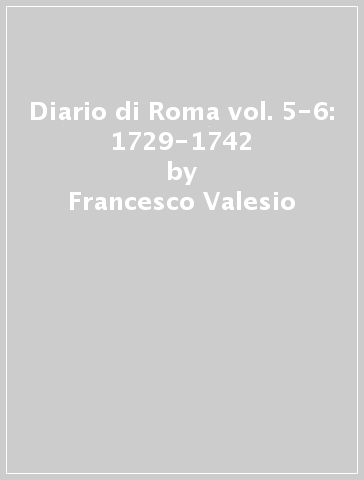 Diario di Roma vol. 5-6: 1729-1742 - Francesco Valesio