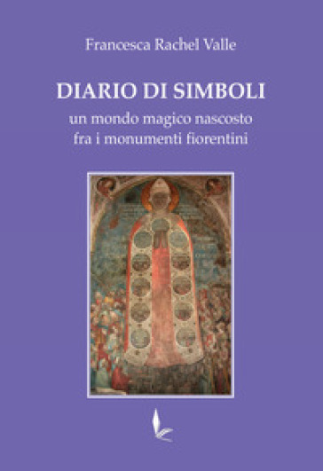 Diario di Simboli. Un mondo magico nascosto fra i monumenti fiorentini - Francesca Rachel Valle