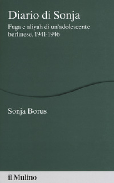 Diario di Sonja. Fuga e aliyah di un'adolescente berlinese, 1941-1946 - Sonja Borus