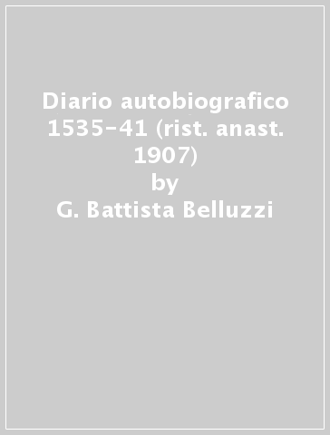 Diario autobiografico 1535-41 (rist. anast. 1907) - G. Battista Belluzzi