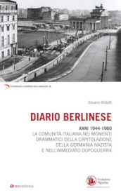 Diario berlinese. 1944-1960. La comunità italiana nei momenti drammatici della capitolazione della Germania nazista e nell immediato dopoguerra