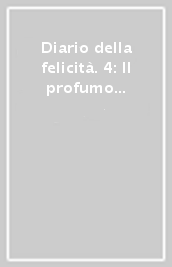 Diario della felicità. 4: Il profumo della vita eterna. Storie per ritrovare la speranza