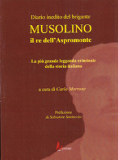 Diario inedito del brigante Musolino il re dell Aspromonte. La più grande leggenda criminale della storia italiana