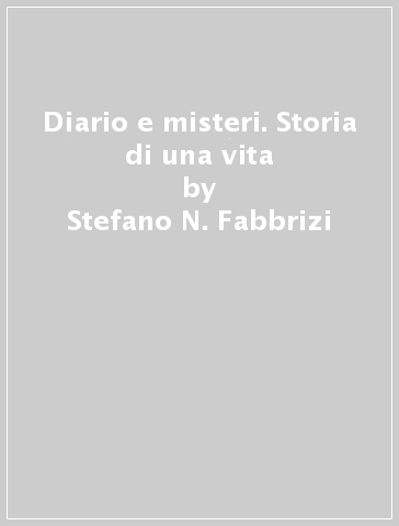 Diario e misteri. Storia di una vita - Stefano N. Fabbrizi