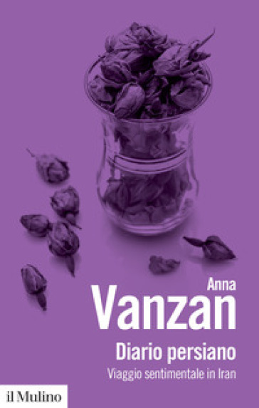 Diario persiano. Viaggio sentimentale in Iran - Anna Vanzan