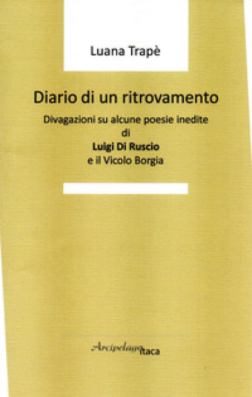 Diario di un ritrovamento. Divagazioni su alcune poesie inedite di Luigi Di Ruscio e il Vicolo Borgia - Luana Trapè | 