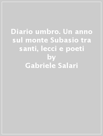 Diario umbro. Un anno sul monte Subasio tra santi, lecci e poeti - Gabriele Salari