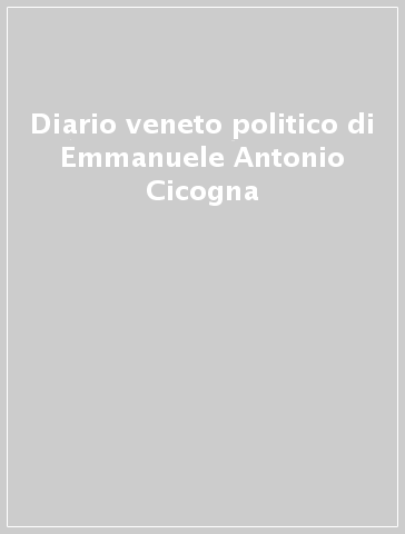 Diario veneto politico di Emmanuele Antonio Cicogna