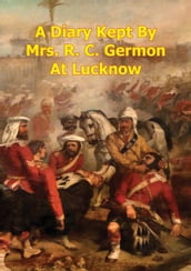 A Diary Kept By Mrs. R. C. Germon, At Lucknow, Between The Months Of May And December, 1857. [Illustrated Edition]