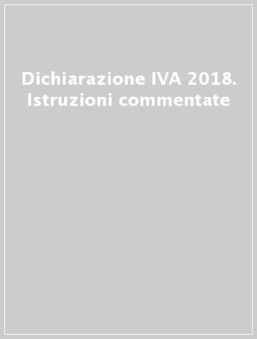 Dichiarazione IVA 2018. Istruzioni commentate