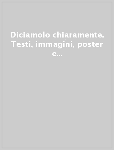 Diciamolo chiaramente. Testi, immagini, poster e powerpoint per una comunicazione efficace