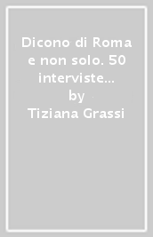 Dicono di Roma e non solo. 50 interviste per il terzo millennio