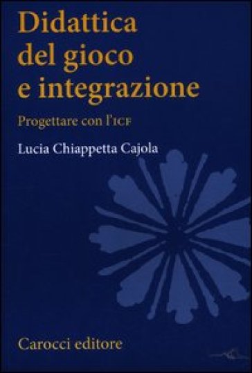 Didattica del gioco e integrazione. Progettare con l'ICF - Lucia Chiappetta Cajola