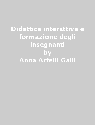 Didattica interattiva e formazione degli insegnanti - Anna Arfelli Galli